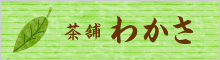 茶舗わかさ お茶、お菓子。